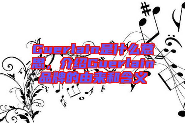 Guerlain是什么意思,介紹Guerlain品牌的由來(lái)和含義