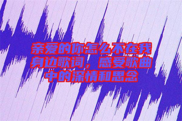 親愛的你怎么不在我身邊歌詞,感受歌曲中的深情和思念