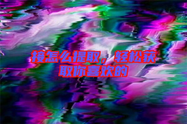 接怎么提取,輕松獲取你喜歡的