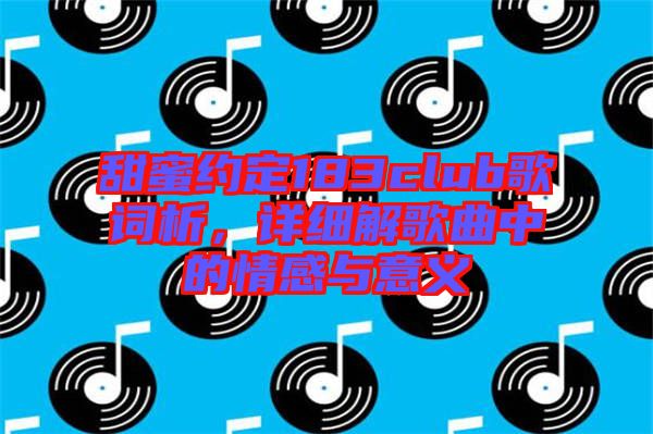 甜蜜約定183club歌詞析,詳細解歌曲中的情感與意義