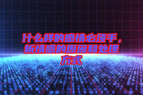 什么樣的感情必須手,析情感的原因和處理方式