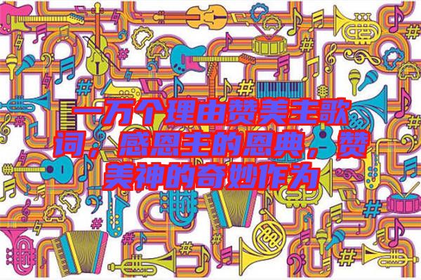 一萬個理由贊美主歌詞,感恩主的恩典,贊美神的奇妙作為