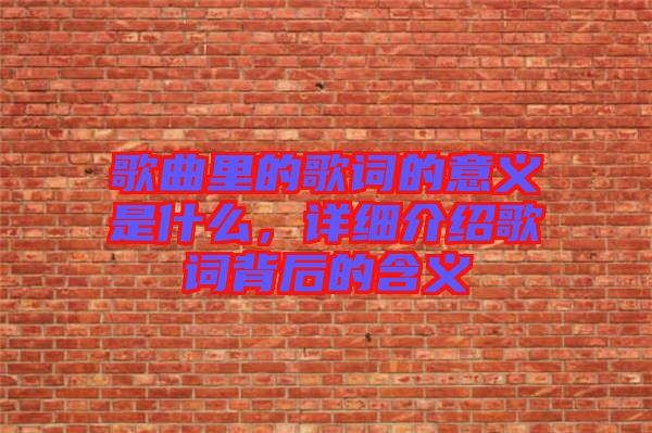 歌曲里的歌詞的意義是什么,詳細(xì)介紹歌詞背后的含義