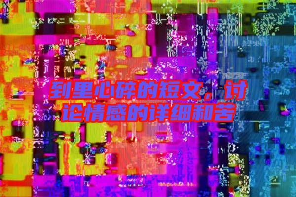 到里心碎的短文,討論情感的詳細(xì)和苦