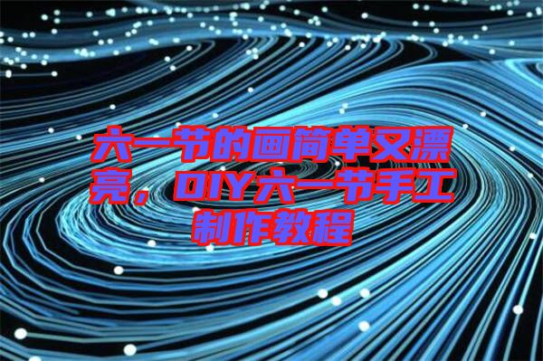 六一節的畫簡單又漂亮,DIY六一節手工制作教程
