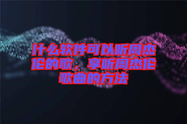 什么軟件可以聽周杰倫的歌,享聽周杰倫歌曲的方法