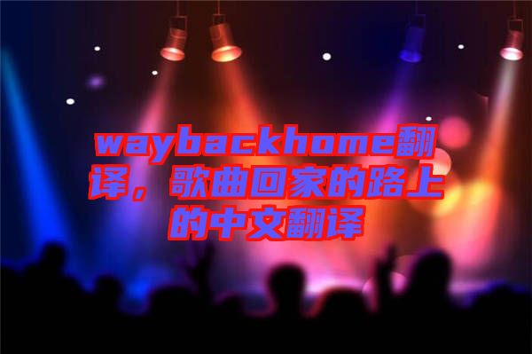 waybackhome翻譯,歌曲回家的路上的中文翻譯