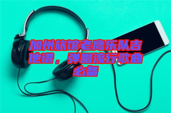 加州旅館老鷹樂隊吉他譜,彈唱流行歌曲必備