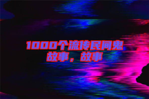 1000個(gè)流傳民間鬼故事,故事