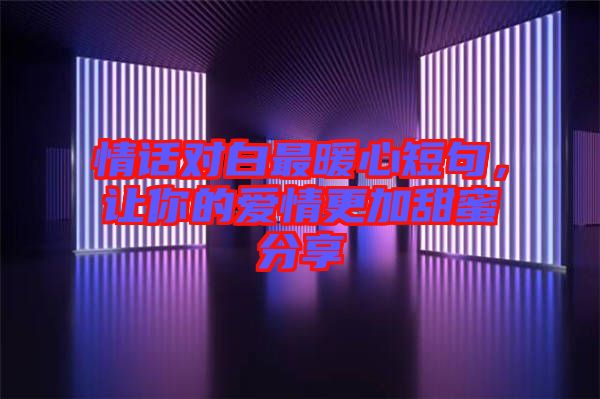 情話對白最暖心短句,讓你的愛情更加甜蜜分享