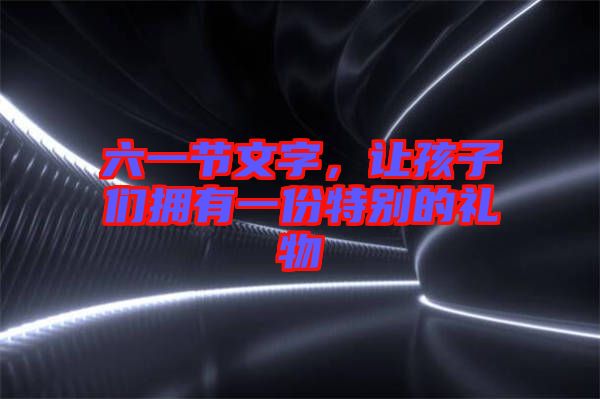 六一節文字,讓孩子們擁有一份特別的禮物