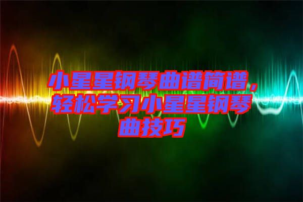 小星星鋼琴曲譜簡譜,輕松學習小星星鋼琴曲技巧