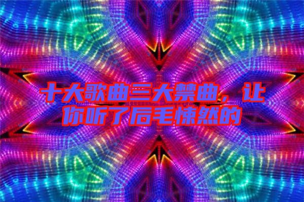 十大歌曲三大禁曲,讓你聽了后毛悚然的