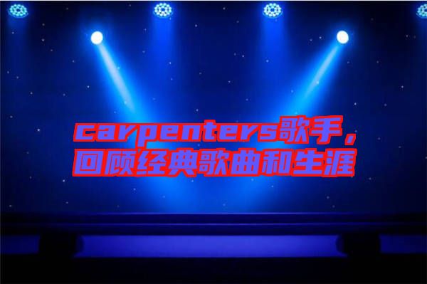 carpenters歌手,回顧經(jīng)典歌曲和生涯