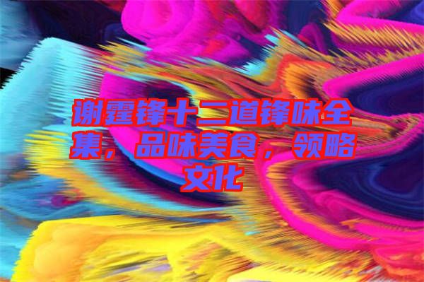 謝霆鋒十二道鋒味全集,品味美食,領(lǐng)略文化