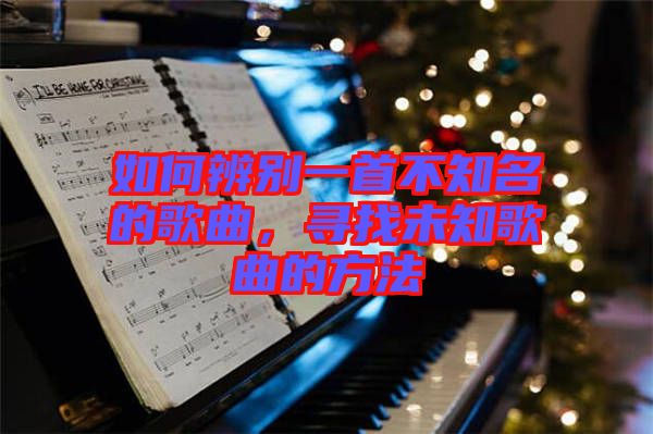 如何辨別一首不知名的歌曲,尋找未知歌曲的方法