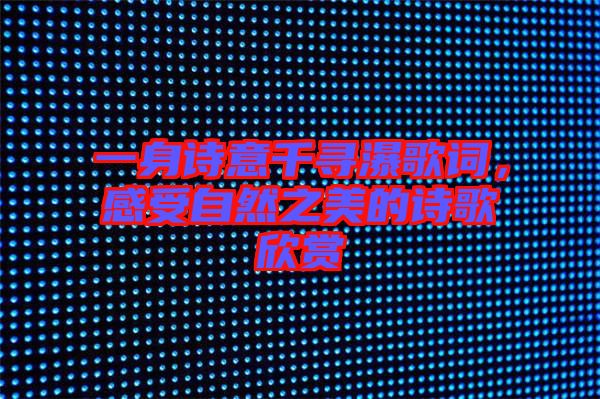一身詩意千尋瀑歌詞,感受自然之美的詩歌欣賞
