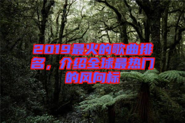 2019最火的歌曲排名,介紹全球最熱門(mén)的風(fēng)向標(biāo)