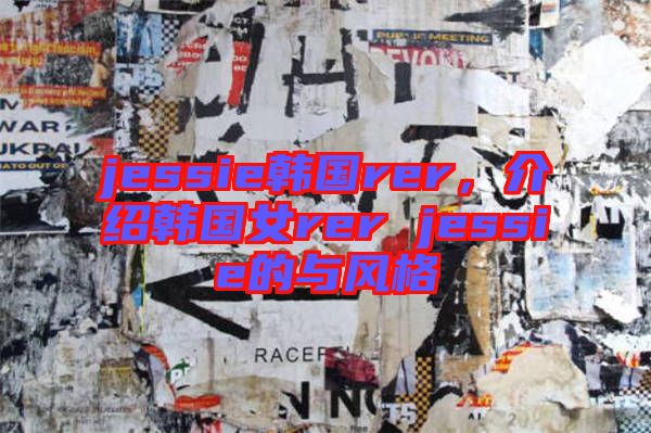 jessie韓國rer,介紹韓國女rer jessie的與風格