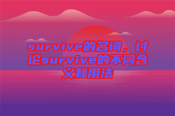survive的名詞，討論survive的不同含義和用法