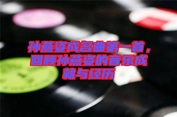 孫燕姿成名曲第一首,回顧孫燕姿的音樂成就與經歷