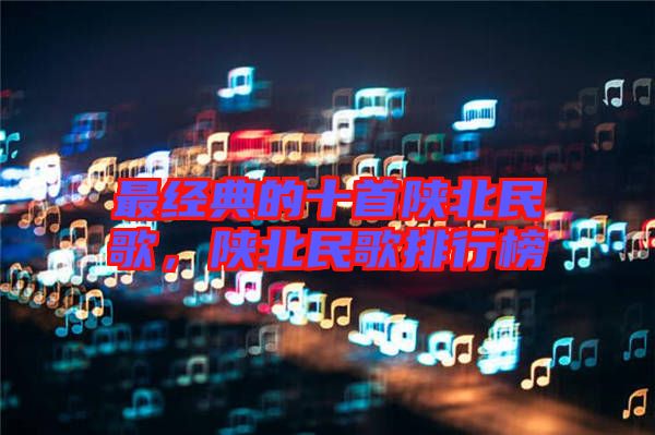 最經典的十首陜北民歌，陜北民歌排行榜