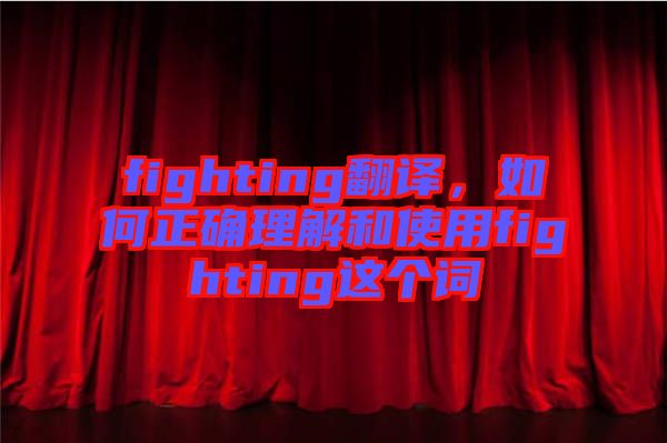 fighting翻譯,如何正確理解和使用fighting這個詞