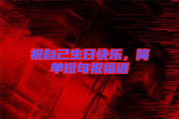 祝自己生日快樂,簡單短句祝福語