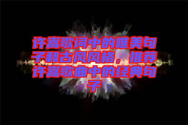 許嵩歌詞中的唯美句子和古風風格,推薦許嵩歌曲中的經典句子