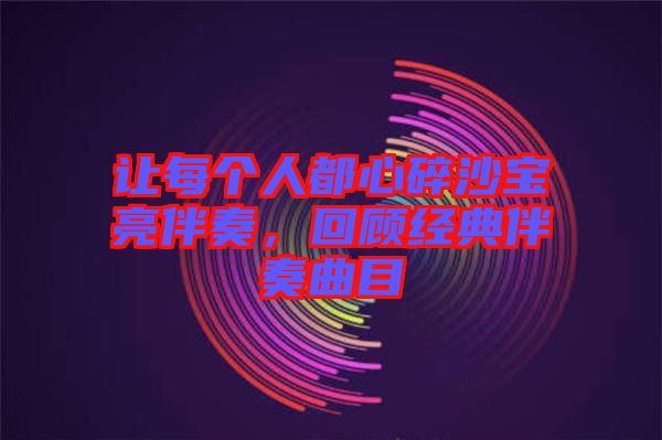 讓每個(gè)人都心碎沙寶亮伴奏,回顧經(jīng)典伴奏曲目