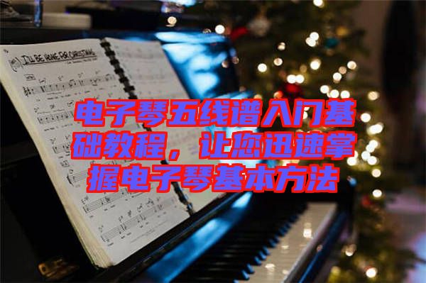 電子琴五線譜入門基礎教程,讓您迅速掌握電子琴基本方法