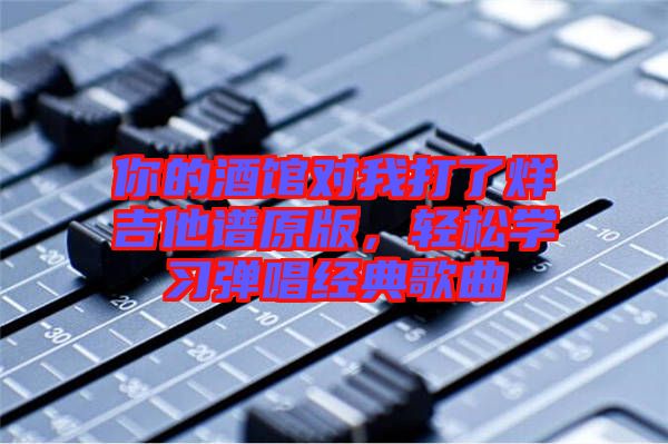 你的酒館對我打了烊吉他譜原版，輕松學習彈唱經典歌曲