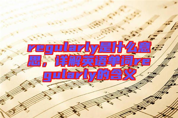 regularly是什么意思,詳解英語單詞regularly的含義