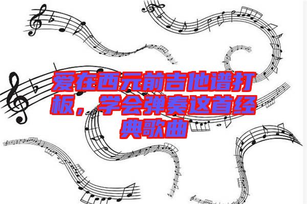 愛在西元前吉他譜打板,學會彈奏這首經典歌曲