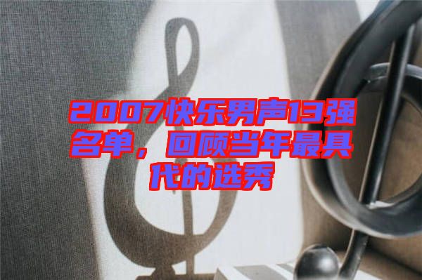 2007快樂男聲13強名單,回顧當年最具代的選秀