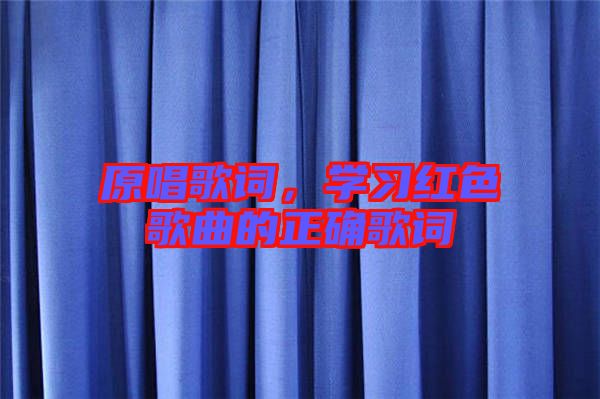 原唱歌詞,學(xué)習(xí)紅色歌曲的正確歌詞
