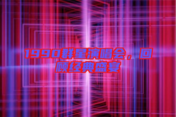 1990群星演唱會,回顧經典盛宴