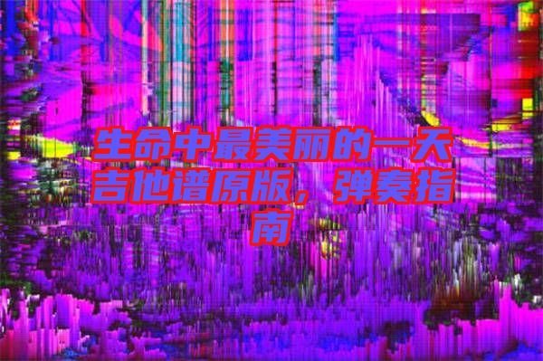 生命中最美麗的一天吉他譜原版,彈奏指南