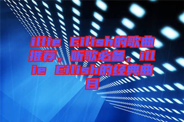 illie Eilish的歌曲推薦,聽歌必備,illie Eilish的經(jīng)典曲目