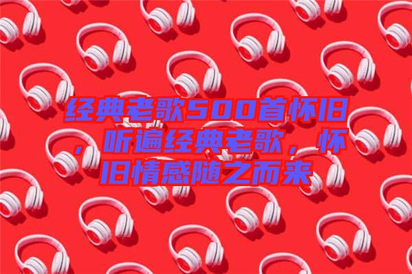 經典老歌500首懷舊,聽遍經典老歌,懷舊情感隨之而來