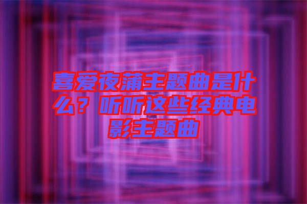 喜愛夜蒲主題曲是什么？聽聽這些經典電影主題曲