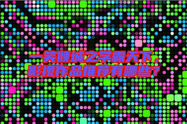 一笑傾城之學霸天下,影視作品推薦有哪些?