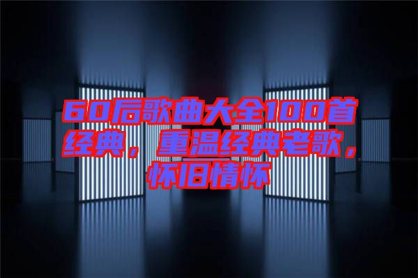 60后歌曲大全100首經(jīng)典,重溫經(jīng)典老歌,懷舊情懷