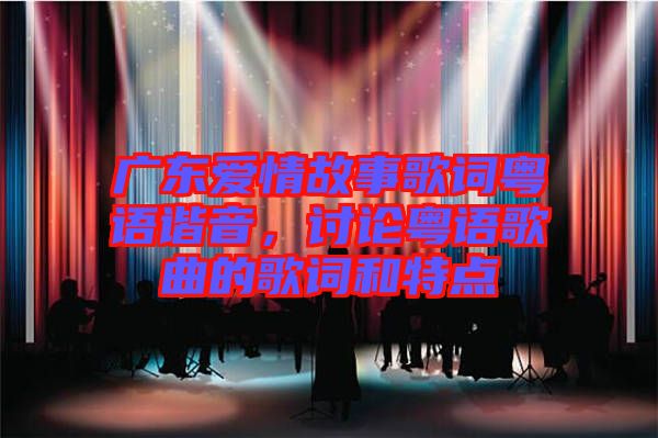 廣東愛情故事歌詞粵語諧音,討論粵語歌曲的歌詞和特點