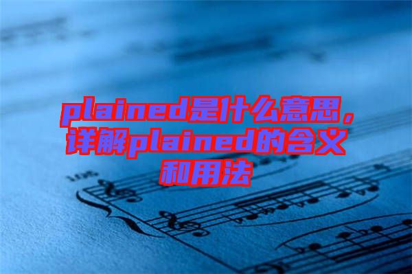 plained是什么意思,詳解plained的含義和用法