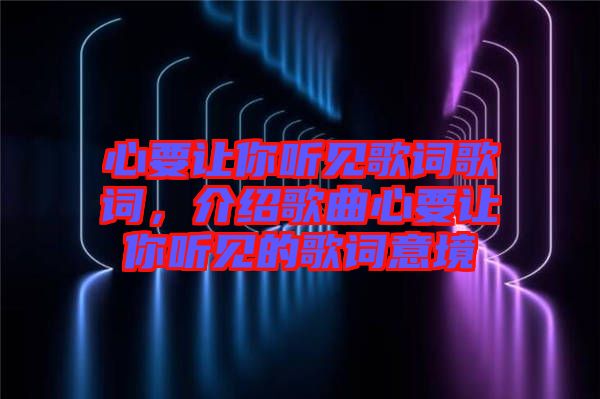 心要讓你聽見歌詞歌詞,介紹歌曲心要讓你聽見的歌詞意境