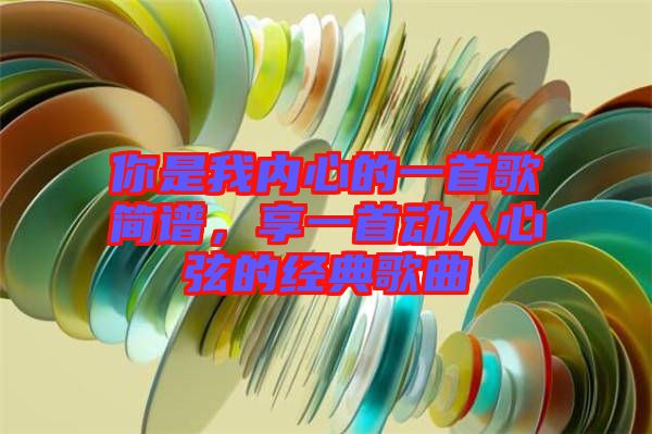 你是我內心的一首歌簡譜,享一首動人心弦的經典歌曲