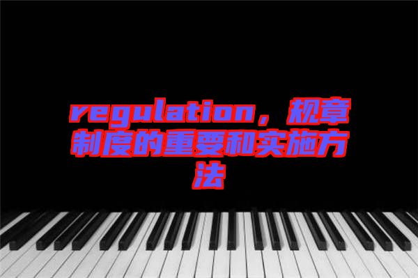 regulation,規章制度的重要和實施方法