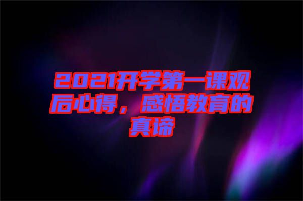 2021開(kāi)學(xué)第一課觀后心得,感悟教育的真諦