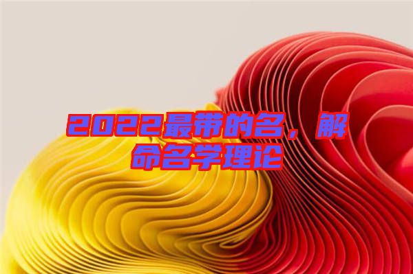 2022最帶的名,解命名學理論